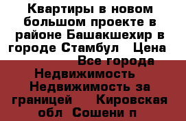 Квартиры в новом большом проекте в районе Башакшехир в городе Стамбул › Цена ­ 124 000 - Все города Недвижимость » Недвижимость за границей   . Кировская обл.,Сошени п.